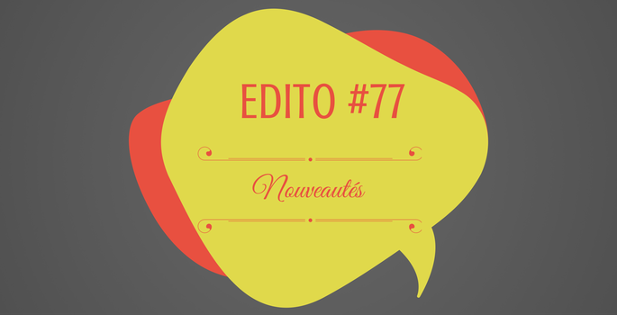Edito #77 : nouveautés nouveautés !